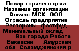 Повар горячего цеха › Название организации ­ Альянс-МСК, ООО › Отрасль предприятия ­ Рестораны, фастфуд › Минимальный оклад ­ 28 700 - Все города Работа » Вакансии   . Амурская обл.,Селемджинский р-н